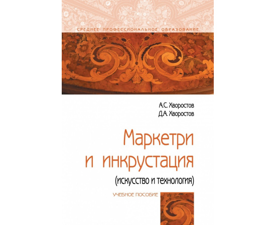 Хворостов А.С., Хворостов Д.А. Маркетри и инкрустация (искусство и технология).