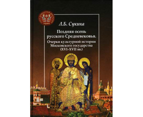 Сукина Людмила Борисовна. Поздняя осень русского Средневековья. Очерки культурной истории Московского государства (ХVI-XVII вв.)