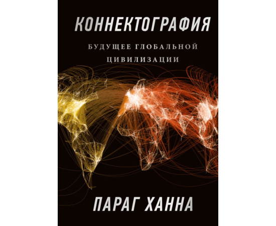 Параг Ханна. Коннектография. Будущее глобальной цивилизации